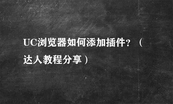 UC浏览器如何添加插件？（达人教程分享）