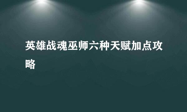 英雄战魂巫师六种天赋加点攻略