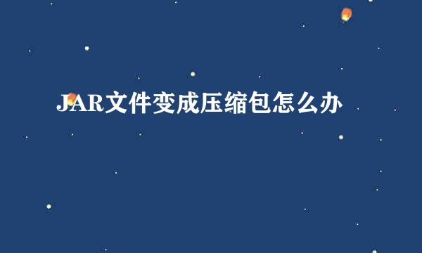 JAR文件变成压缩包怎么办