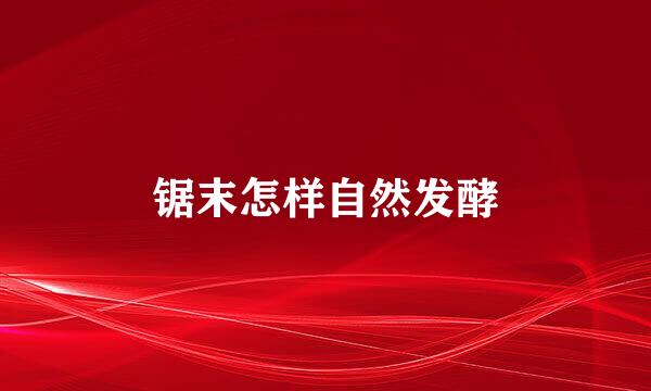 锯末怎样自然发酵