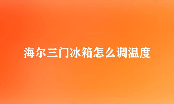 海尔三门冰箱怎么调温度