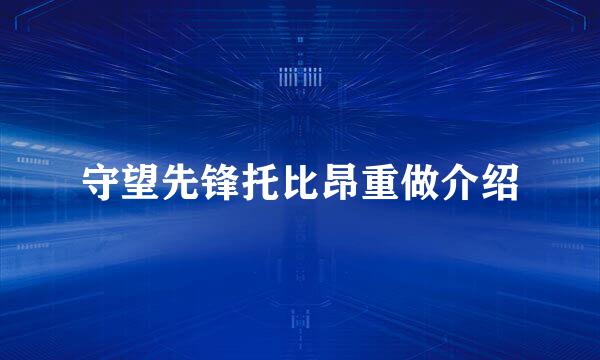 守望先锋托比昂重做介绍