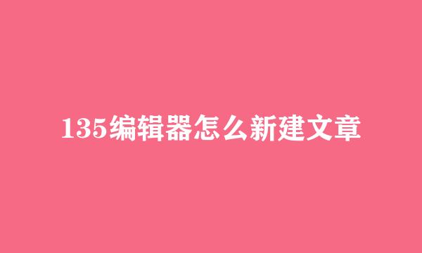 135编辑器怎么新建文章