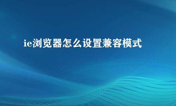 ie浏览器怎么设置兼容模式