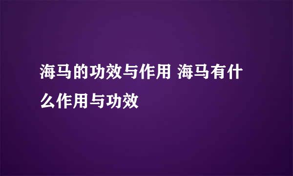 海马的功效与作用 海马有什么作用与功效