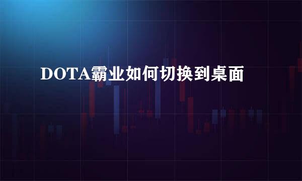 DOTA霸业如何切换到桌面
