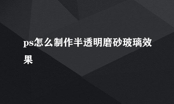 ps怎么制作半透明磨砂玻璃效果