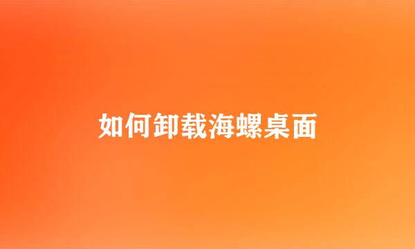 如何卸载海螺桌面