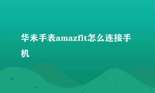 华米手表amazfit怎么连接手机
