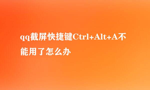 qq截屏快捷键Ctrl+Alt+A不能用了怎么办