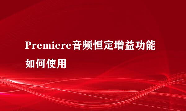 Premiere音频恒定增益功能如何使用
