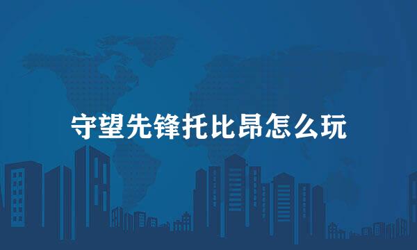 守望先锋托比昂怎么玩