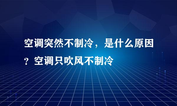 空调突然不制冷，是什么原因？空调只吹风不制冷