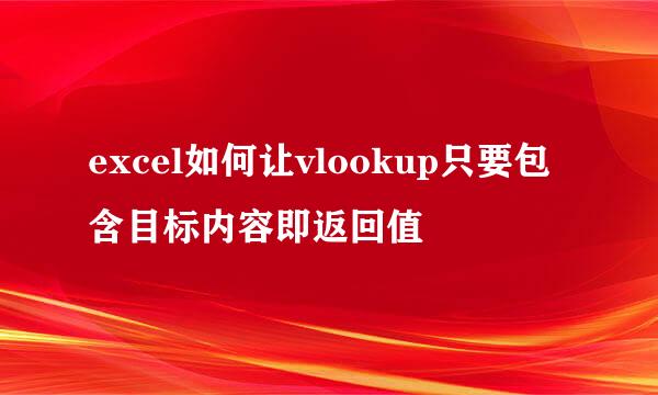 excel如何让vlookup只要包含目标内容即返回值