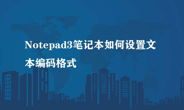 Notepad3笔记本如何设置文本编码格式