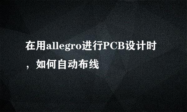 在用allegro进行PCB设计时，如何自动布线