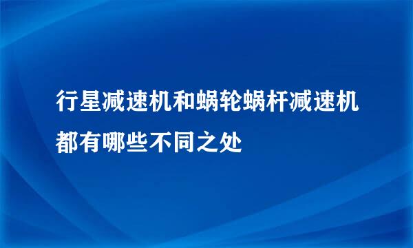行星减速机和蜗轮蜗杆减速机都有哪些不同之处