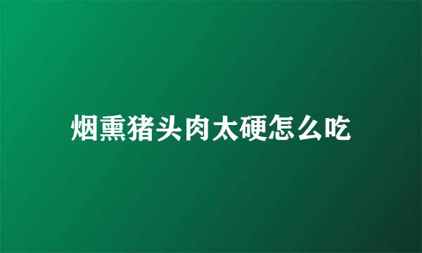 烟熏猪头肉太硬怎么吃