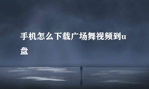 手机怎么下载广场舞视频到u盘