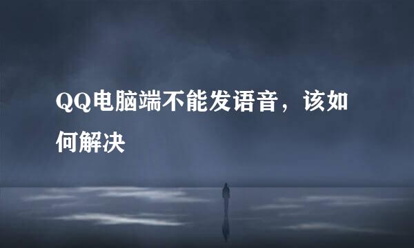 QQ电脑端不能发语音，该如何解决