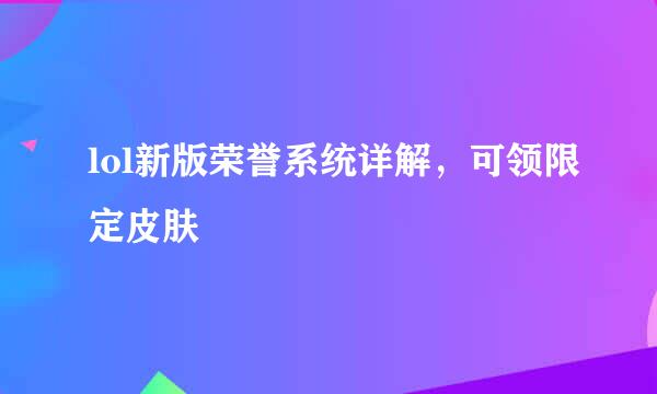lol新版荣誉系统详解，可领限定皮肤