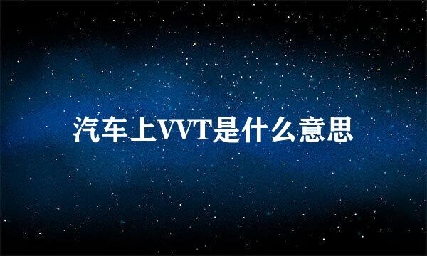 汽车上VVT是什么意思