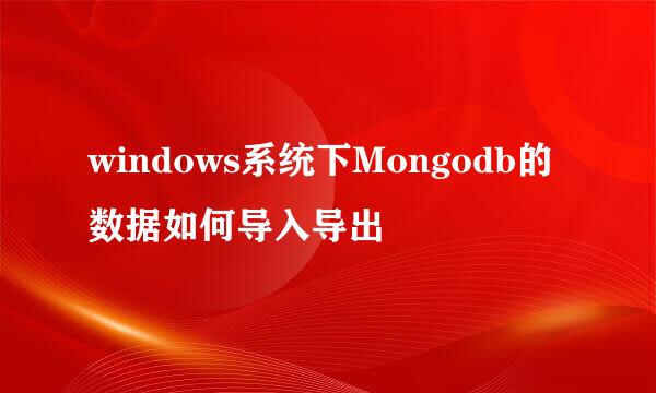 windows系统下Mongodb的数据如何导入导出