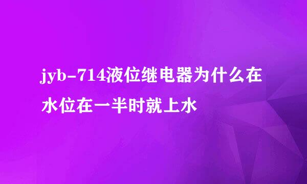 jyb-714液位继电器为什么在水位在一半时就上水