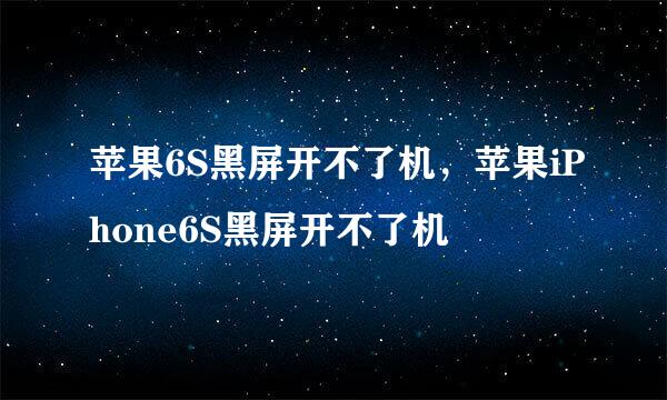 苹果6S黑屏开不了机，苹果iPhone6S黑屏开不了机