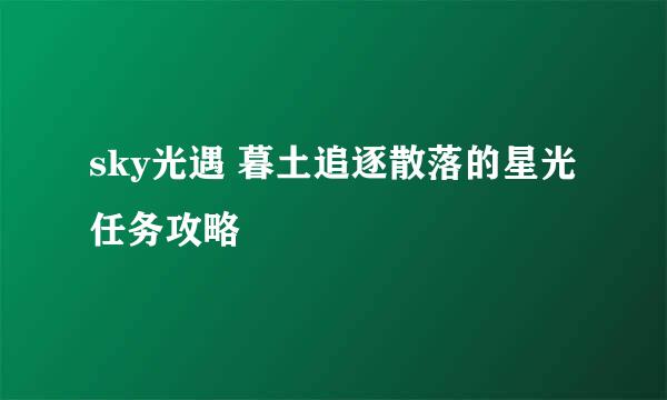 sky光遇 暮土追逐散落的星光 任务攻略