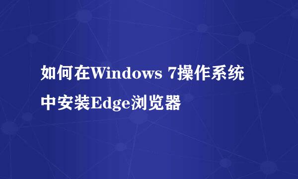 如何在Windows 7操作系统中安装Edge浏览器