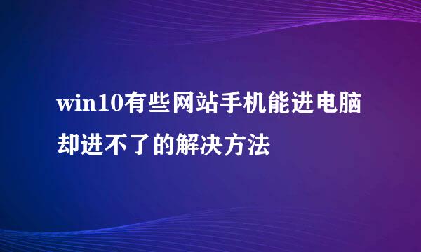 win10有些网站手机能进电脑却进不了的解决方法