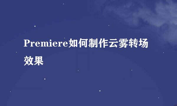 Premiere如何制作云雾转场效果