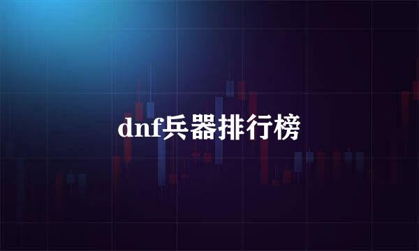 dnf兵器排行榜