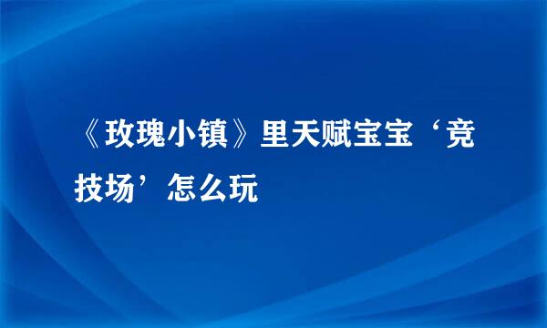《玫瑰小镇》里天赋宝宝‘竞技场’怎么玩
