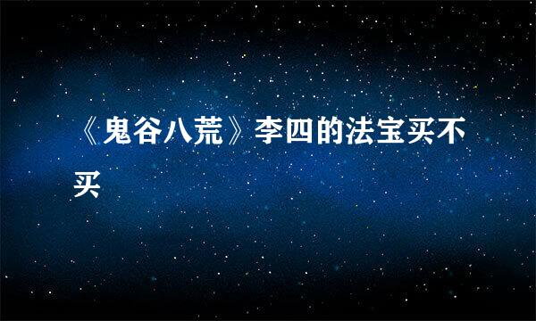 《鬼谷八荒》李四的法宝买不买