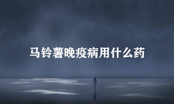 马铃薯晚疫病用什么药