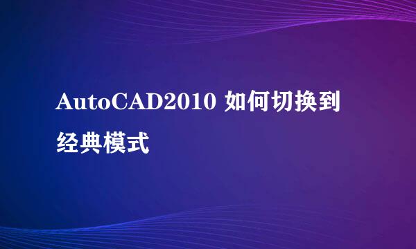 AutoCAD2010 如何切换到经典模式