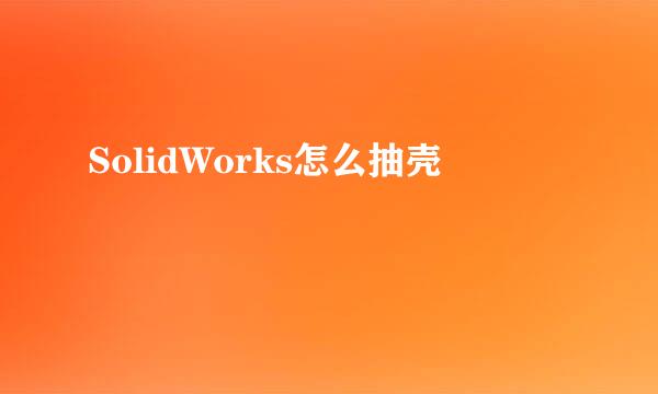 SolidWorks怎么抽壳