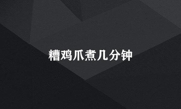 糟鸡爪煮几分钟