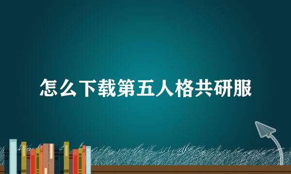 怎么下载第五人格共研服