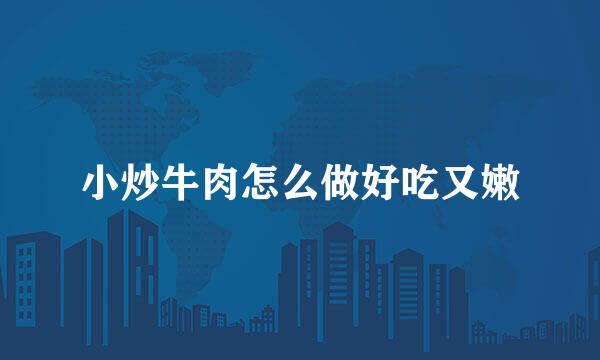 小炒牛肉怎么做好吃又嫩
