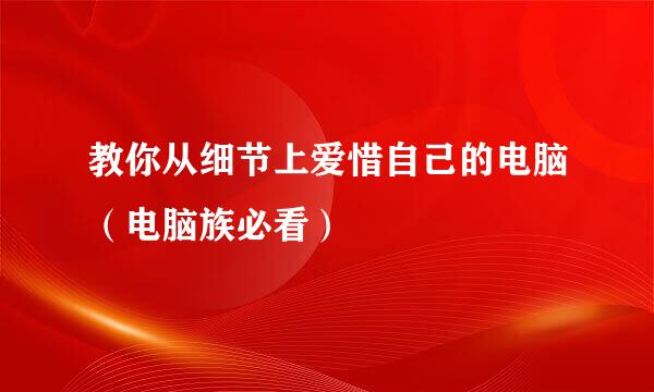 教你从细节上爱惜自己的电脑（电脑族必看）