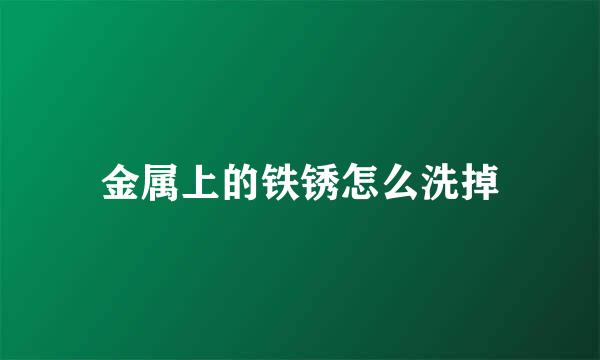 金属上的铁锈怎么洗掉