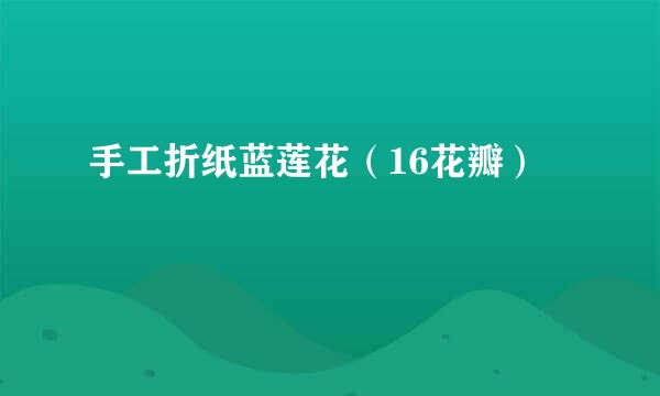 手工折纸蓝莲花（16花瓣）