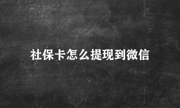 社保卡怎么提现到微信