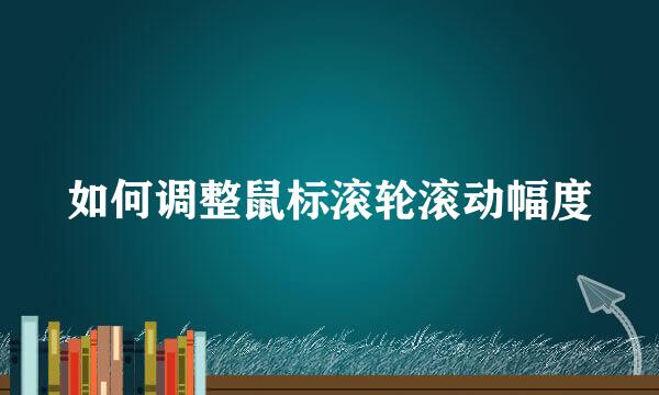 如何调整鼠标滚轮滚动幅度