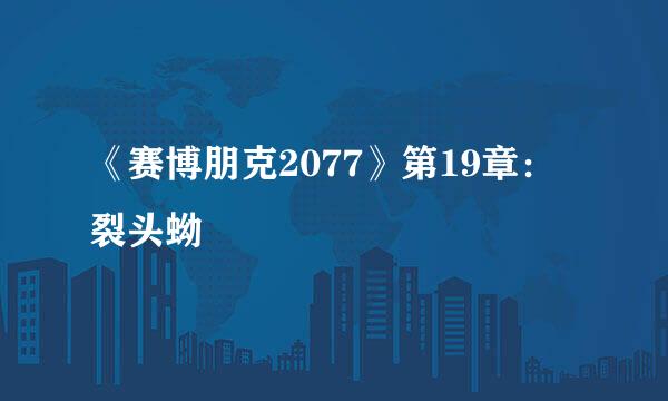 《赛博朋克2077》第19章：裂头蚴