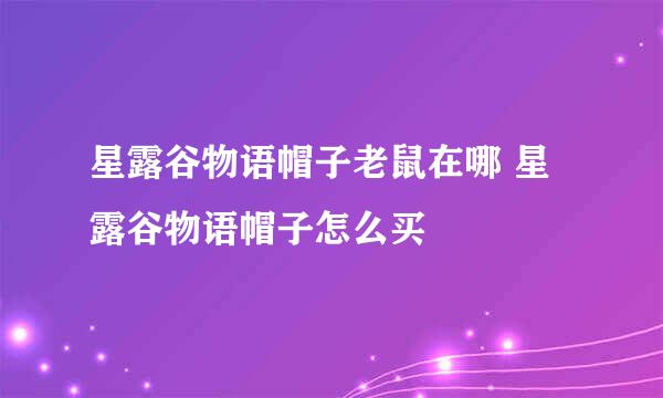 星露谷物语帽子老鼠在哪 星露谷物语帽子怎么买