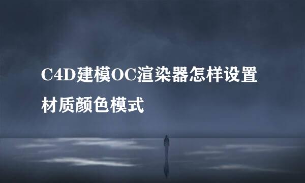 C4D建模OC渲染器怎样设置材质颜色模式
